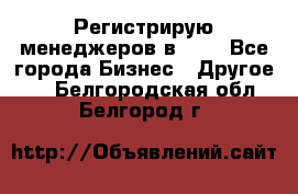 Регистрирую менеджеров в  NL - Все города Бизнес » Другое   . Белгородская обл.,Белгород г.